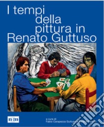 I tempi della pittura in Renato Guttuso libro di Carapezza Guttuso Fabio; Contini Serena