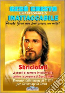 Gesù Cristo un personaggio inattaccabile. Perché non può essere un mito. Vol. 1: Sbriciolati 2 sec. di rumore intellettuale contro la persona di Gesù libro di Calvirani Pierangelo