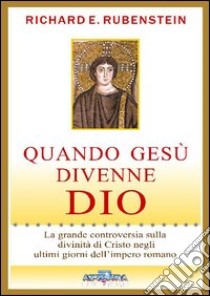 Quando Gesù divenne Dio. La grande controversia sulla divinità di Cristo negli ultimi giorni dell'impero romano libro di Rubestein Richard E.; Pizzorni S. (cur.)