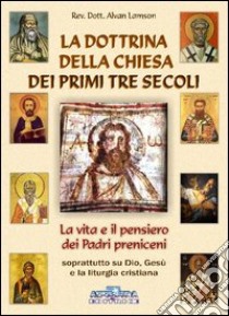 La dottrina della Chiesa dei primi tre secoli. La vita e il pensiero dei padri anteniceni soprattutto su Dio, Gesù e la liturgia cristiana libro di Lamson Alvan; Impieri M. (cur.)