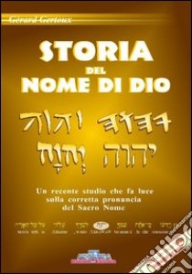 Storia del nome di Dio. Un recente studio che fa luce sulla corretta pronuncia del sacro nome. Con 2 DVD libro di Gertoux Gèrard