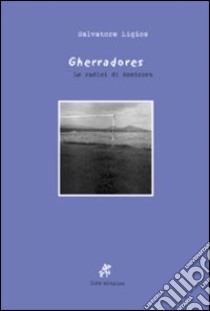 Gherradores. Le radici di Amsicora. Ediz. illustrata libro di Ligios Salvatore