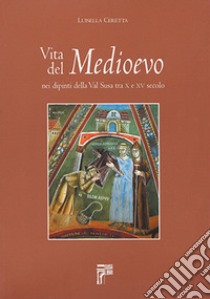 Vita del Medioevo nei dipinti della Val Susa tra X e XV secolo libro di Ceretta Luisella