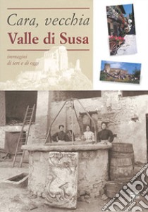 Cara, vecchia Valle di Susa. Immagini di ieri e di oggi libro di Ceretta L. (cur.)