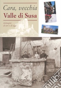 Cara, vecchia Valle di Susa. Immagini di ieri e di oggi libro di Ceretta L. (cur.)