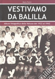 Vestivamo da Balilla. Album fotografico della Valsusa dal 1922 al 1943. Ediz. illustrata libro di Tonini Mario