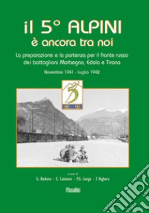 Il 5° alpini è ancora tra noi. La preparazione e la partenza per il fronte russo dei battaglioni Morbegno, Edolo e Tirano. Novembre 1941-Luglio 1942 libro di Barbero Giuseppe