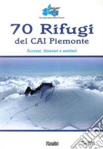 70 rifugi del CAI Piemonte. Accessi, itinerari e sentieri. Ediz. illustrata libro di CAI. Piemonte (cur.)