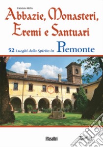 Abbazie, monasteri, eremi e santuari. 52 luoghi dello spirito in Piemonte libro di Milla Fabrizio