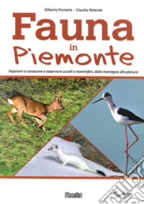 Fauna In Piemonte. Imparare a conoscere e osservare uccelli e mammiferi, dalla montagna alla pianura libro di Forneris Gilberto; Rolando Claudio