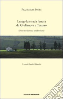 Lungo la strada ferrata da Giulianova a Teramo. Note storiche ed anedottiche (rist. anast. 1927) libro di Savini Francesco; Galantini S. (cur.)