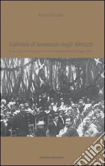 Gabriele D'Annunzio negli Abruzzi. Il poeta alla prima rappresentazione de La figlia di Iorio (giugno 1904) libro di Di Carlo Enrico