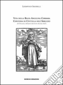 Vita della beata Angelina Corbara contessa di Civitella dell'Abruzzo (in Foligno, appresso Agostino Alterij 1627) libro di Iacobilli Lodovico