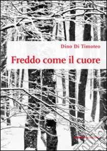 Freddo come il cuore libro di Di Timoteo Dino