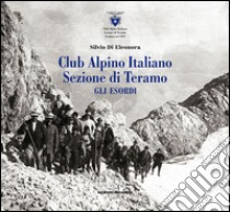 Club Alpino Italiano. Sezione di Teramo. Gli esordi libro di Di Eleonora Silvio