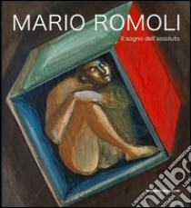 Mario Romoli. Il sogno dell'assoluto. Scritti e opere in ordine sparso libro di Romoli M. (cur.)