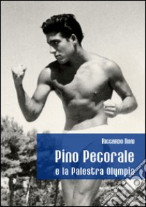 Pino Pecorale e la palestra Olympia. Una storia di sport e di vita a Teramo libro di Nori Riccardo