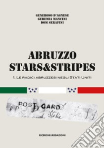 Abruzzo Stars&Stripes. Vol. 1: Le radici abruzzesi negli Stati Uniti libro di D'Agnese Generoso; Mancini Geremia; Serafini Dom