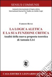 La logica aletica e la sua funzione critica. Analisi della nuova proposta teoretica di Antonio Livi libro di Renzi Fabrizio