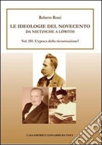 Da Nietzsche a Löwith. Le ideologie del Novecento. Vol. 3: L'epoca della ricostruzione? libro di Rossi Roberto