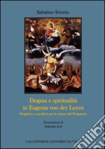 Dogma e spiritualità in Eugenia von der Leyen. Preghiera e sacrificio per le anime del Purgatorio libro di Sciorio Sabatino