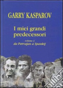 I miei grandi predecessori. Vol. 3: Da Petrosjan a Spasskij libro di Kasparov Garry; Allievi R. (cur.); Luciani V. (cur.)