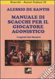 Manuale di scacchi per il giocatore agonistico. I segreti dei maestri libro di De Santis Alessio