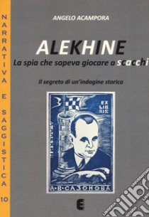 Alekhine. La spia che sapeva giocare a scacchi. Il segreto di un'indagine storica libro di Acampora Angelo