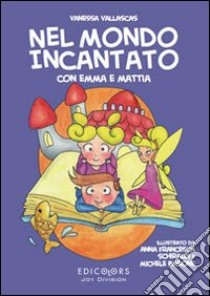 Nel mondo incantato con Emma e Mattia. Ediz. illustrata libro di Vallascas Vanessa