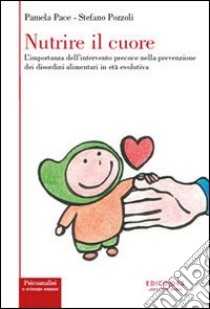 Nutrire il cuore. L'importanza dell'intervento precoce nella prevenzione dei disordini alimentari in età evolutiva libro di Pace P. (cur.); Pozzoli S. (cur.)