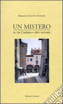 Un mistero in via Cardano e altri racconti libro di Fiocchi Romano A.