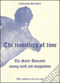The travellers of time. The satyr danzante among myth and immagination. Play satiresco in two acts libro di Buccheri Giancarlo
