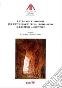 Riflessioni e proposte per l'evoluzione della legislazione sul rumore ambientale libro di Curcuruto S. (cur.); Fogola J. (cur.); Licitra G. (cur.)