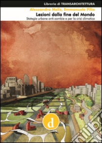 Lezioni dalla fine del mondo. Strategie urbane anti-zombi e per la crisi climatica libro di Pilia Emmanuele J.; Melis Alessandro