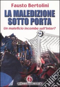 La maledizione sotto porta. Un maleficio incombe sull'Inter? libro di Bertolini Fausto