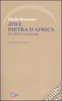 Jiwe pietra d'Africa. Un delirio tropicale libro di Bonesso Paolo