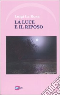 La luce e il riposo libro di La Rosa Luigi