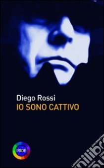 Io sono cattivo libro di Rossi Diego