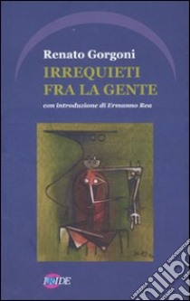 Irrequieti fra la gente libro di Gorgoni Renato