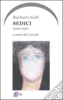 Sedici (2006-1990). A metà del ricordo libro di Sodi Barbara