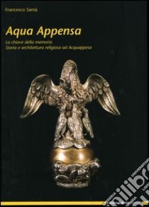 Acqua Appensa. La chiave della memoria. Storia e architettura religiosa ad Acquappesa libro di Samà Francesco