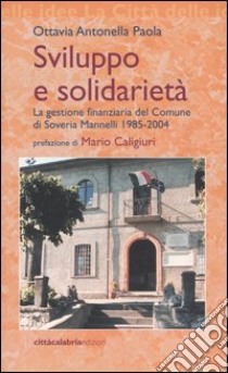 Sviluppo e solidarietà. La gestione finanziaria del Comune di Soveria Mannelli 1985-2004 libro di Paola Ottavia A.