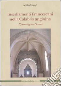 Insediamenti Francescani nella Calabria angioina. Il paradigma Gerace. Ediz. illustrata libro di Spanò Antonio