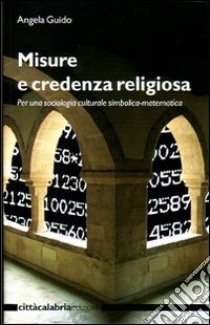 Misure e credenza religiosa. Per una sociologia culturale simbolica-matematica. Ediz. illustrata libro di Guido Angela