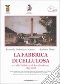 La fabbrica di cellulosa e la Villa Fabbricotti di Serra San Bruno (1892-1928. Ediz. illustrata libro di De Stefano Manno Brunello; Pisani Stefania