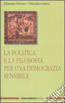 La politica e la filosofia per una democrazia sensibile libro di Ferraro Giuseppe; Greco Orlandino