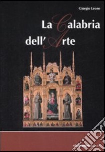 Calabria dell'arte. Ediz. illustrata libro di Leone Giorgio