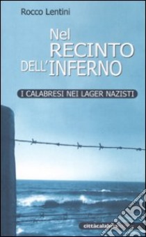 Nel recinto dell'inferno. I calabresi nei lager nazisti libro di Lentini Rocco