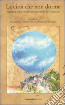 La Città che non dorme. Indagine sulla condizione giovanile di Catanzaro libro di Fiore R. (cur.); Pieroni V. (cur.); Vettorato G. (cur.)