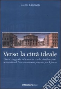 Verso la città ideale. Storie e leggende sulla nascita della pianificazione urbanistica di Soverato con una proposta per il futuro libro di Calabretta Gianni